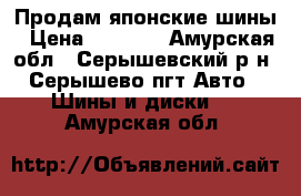 Продам японские шины › Цена ­ 4 000 - Амурская обл., Серышевский р-н, Серышево пгт Авто » Шины и диски   . Амурская обл.